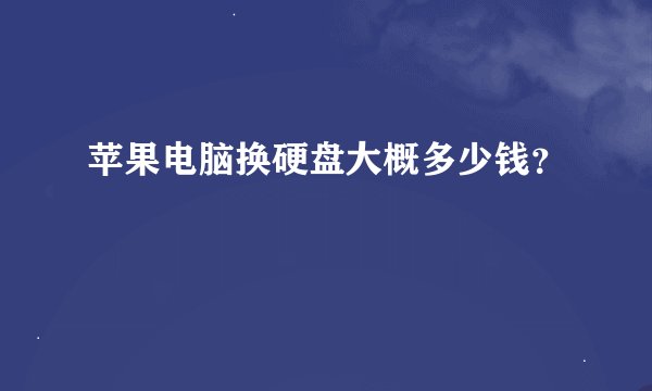 苹果电脑换硬盘大概多少钱？