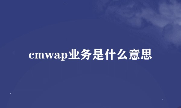 cmwap业务是什么意思