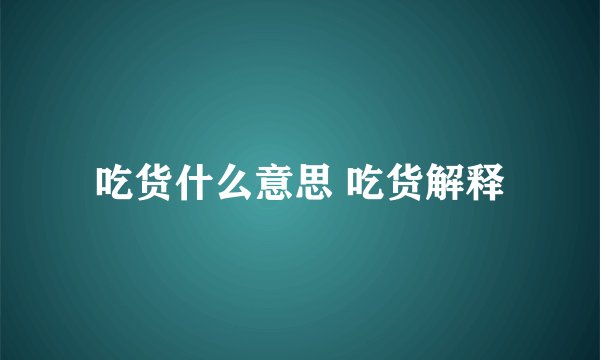 吃货什么意思 吃货解释