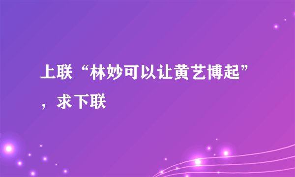 上联“林妙可以让黄艺博起”，求下联
