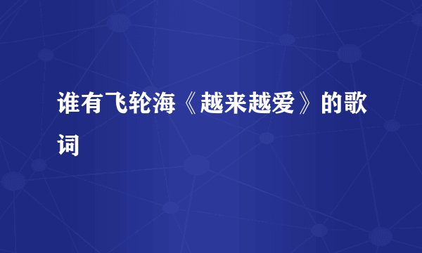 谁有飞轮海《越来越爱》的歌词
