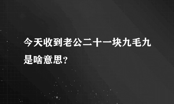 今天收到老公二十一块九毛九是啥意思？