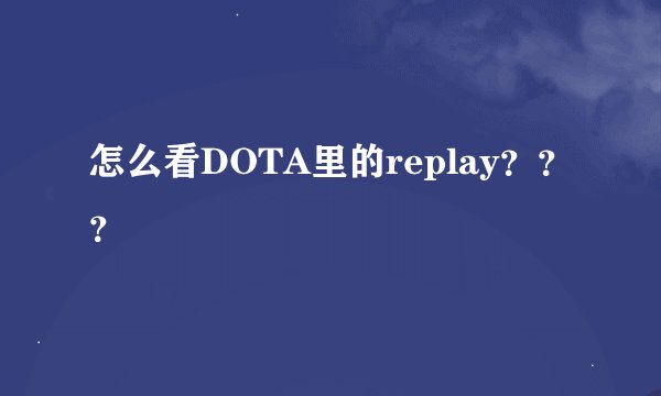 怎么看DOTA里的replay？？？