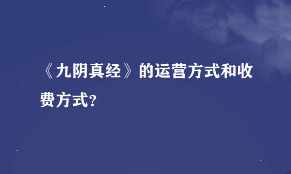 《九阴真经》的运营方式和收费方式？