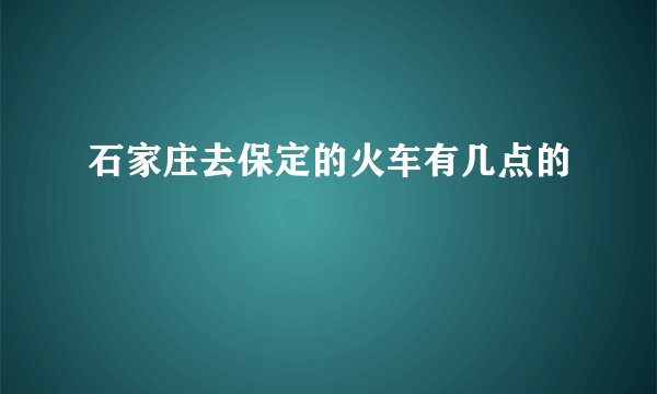 石家庄去保定的火车有几点的