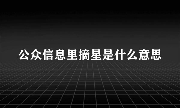 公众信息里摘星是什么意思