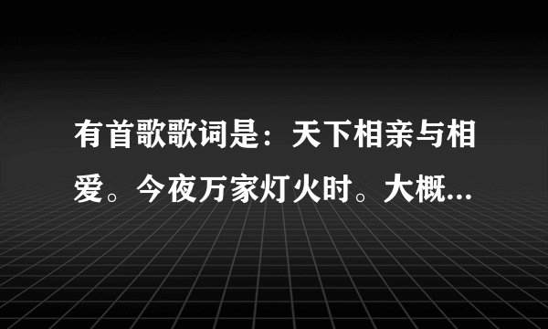 有首歌歌词是：天下相亲与相爱。今夜万家灯火时。大概记了两句，这叫什么名字？