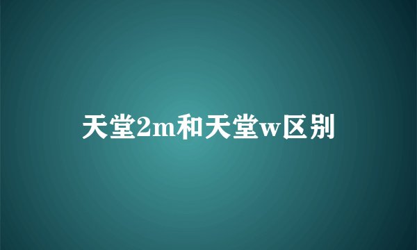 天堂2m和天堂w区别
