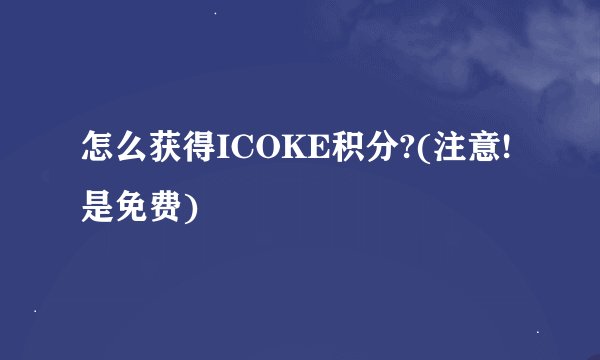 怎么获得ICOKE积分?(注意!是免费)