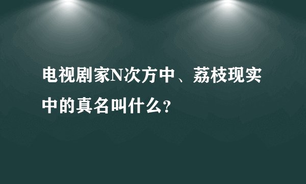 电视剧家N次方中、荔枝现实中的真名叫什么？