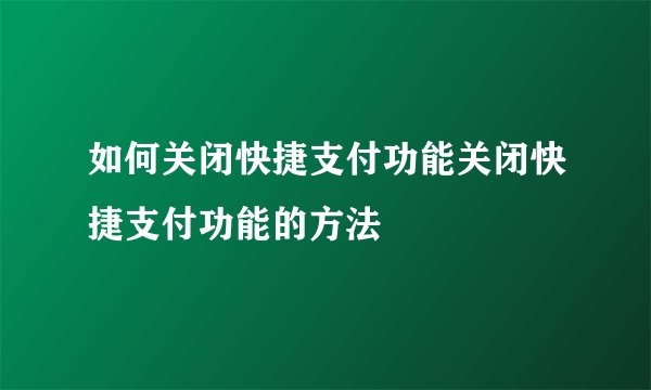 如何关闭快捷支付功能关闭快捷支付功能的方法