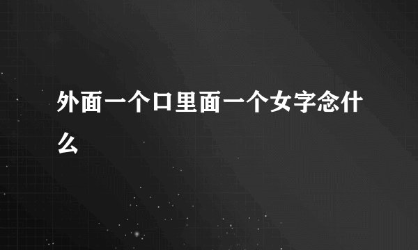 外面一个口里面一个女字念什么