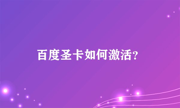 百度圣卡如何激活？