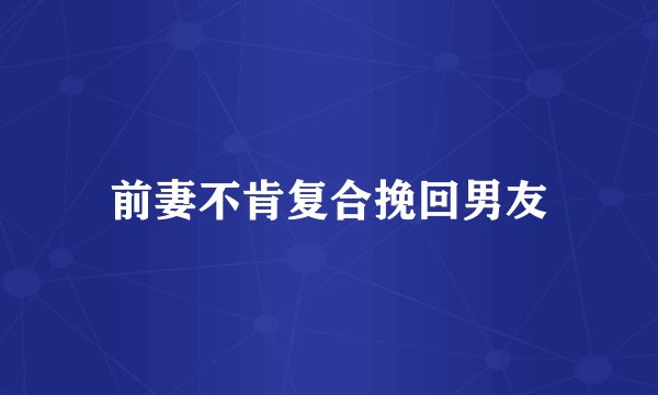 前妻不肯复合挽回男友