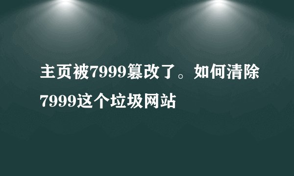 主页被7999篡改了。如何清除7999这个垃圾网站