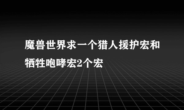 魔兽世界求一个猎人援护宏和牺牲咆哮宏2个宏