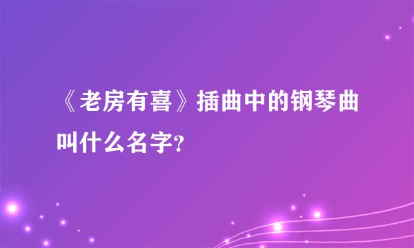 《老房有喜》插曲中的钢琴曲叫什么名字？