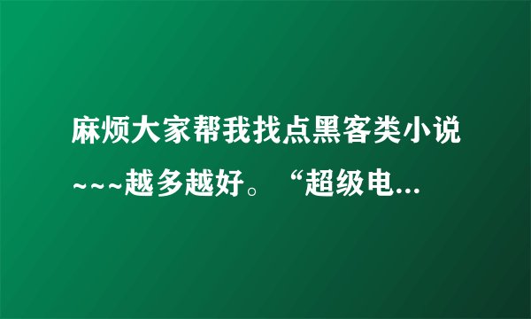 麻烦大家帮我找点黑客类小说~~~越多越好。“超级电脑”不用了 我看完了多的加分啊！！