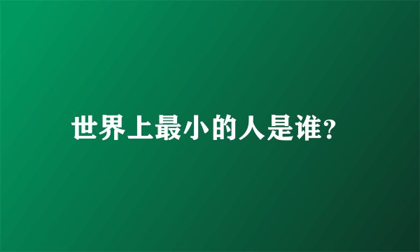 世界上最小的人是谁？