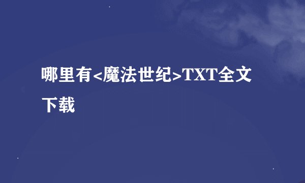 哪里有<魔法世纪>TXT全文下载