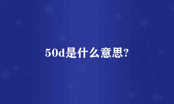 50d是什么意思?
