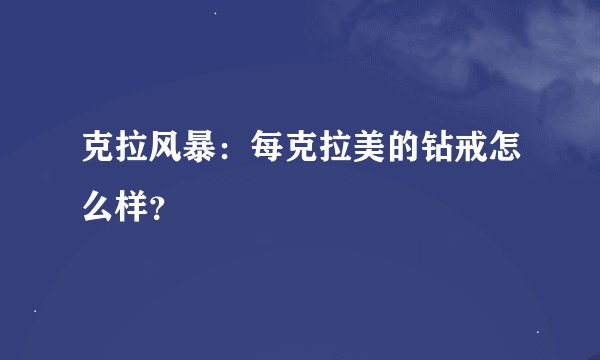 克拉风暴：每克拉美的钻戒怎么样？