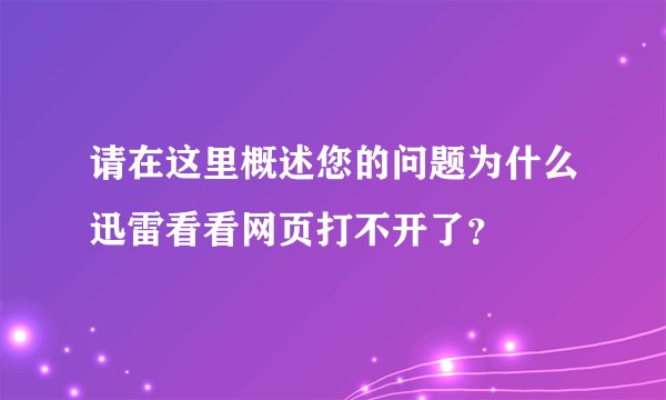 请在这里概述您的问题为什么迅雷看看网页打不开了？