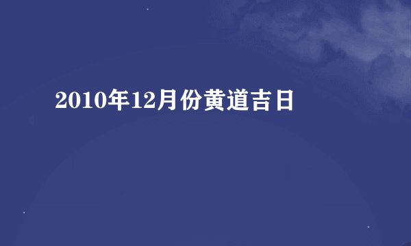 2010年12月份黄道吉日
