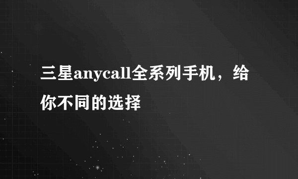 三星anycall全系列手机，给你不同的选择