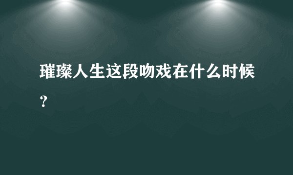 璀璨人生这段吻戏在什么时候？