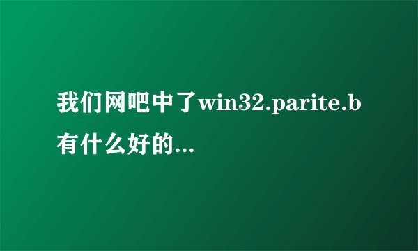 我们网吧中了win32.parite.b有什么好的解决方案?