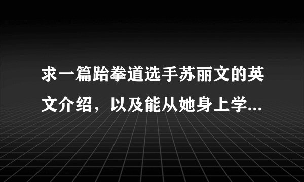 求一篇跆拳道选手苏丽文的英文介绍，以及能从她身上学到什么！200字左右，谢谢啊！