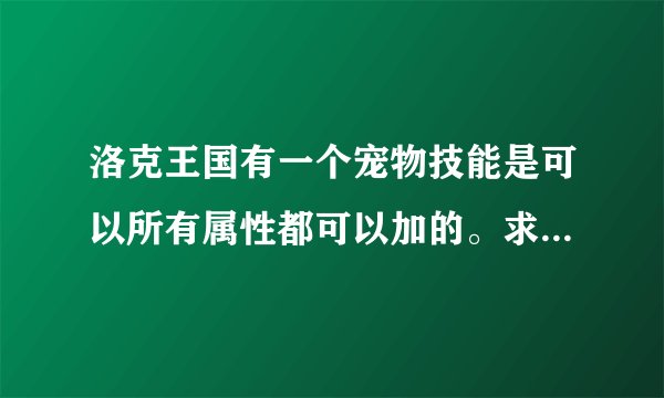 洛克王国有一个宠物技能是可以所有属性都可以加的。求技能名字