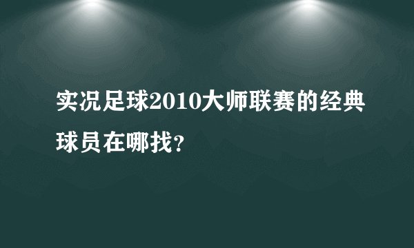 实况足球2010大师联赛的经典球员在哪找？