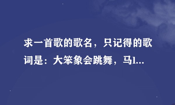 求一首歌的歌名，只记得的歌词是：大笨象会跳舞，马lou仔会上树，狐狸会打翻斗。是张卫健演的西游记里