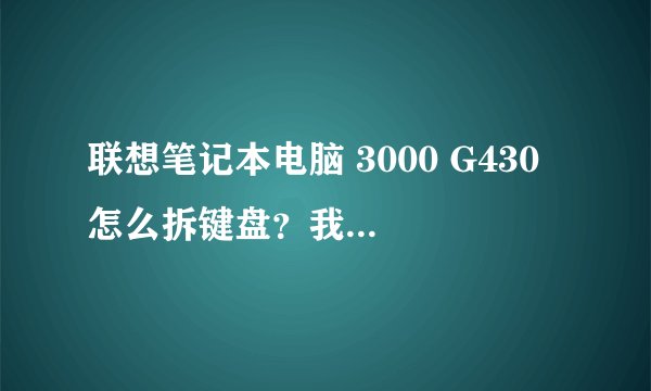 联想笔记本电脑 3000 G430 怎么拆键盘？我要清洁一下它……