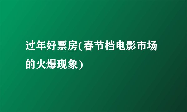 过年好票房(春节档电影市场的火爆现象)