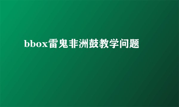 bbox雷鬼非洲鼓教学问题