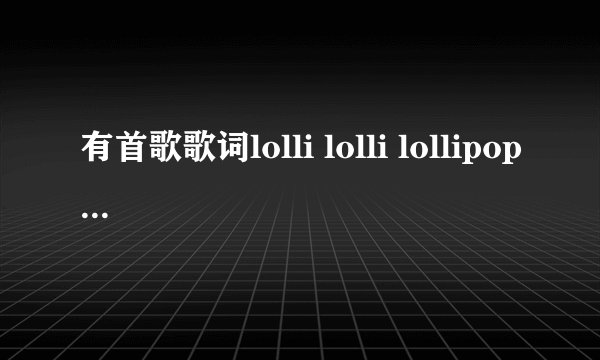 有首歌歌词lolli lolli lollipop oh my lollipop