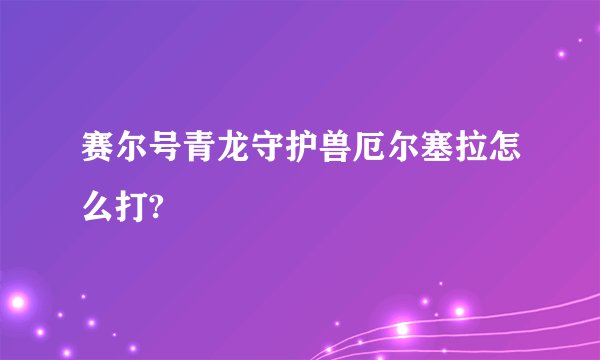 赛尔号青龙守护兽厄尔塞拉怎么打?