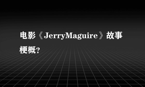 电影《JerryMaguire》故事梗概？