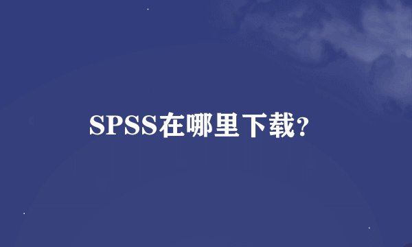 SPSS在哪里下载？