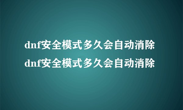 dnf安全模式多久会自动消除dnf安全模式多久会自动消除