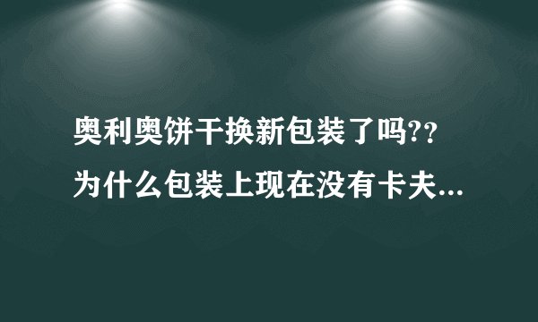 奥利奥饼干换新包装了吗?？为什么包装上现在没有卡夫商标？被亿滋收购了换包装了吗？