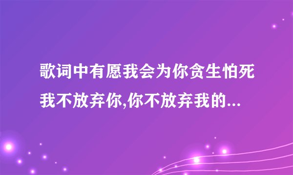 歌词中有愿我会为你贪生怕死我不放弃你,你不放弃我的粤语歌是什么歌