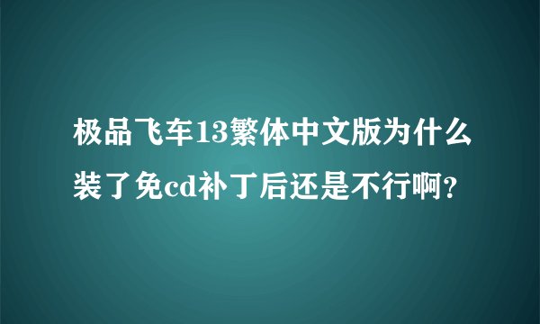 极品飞车13繁体中文版为什么装了免cd补丁后还是不行啊？