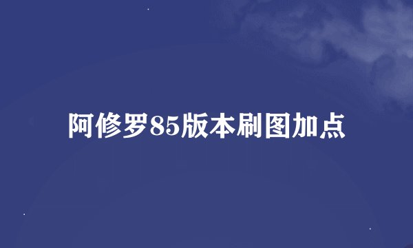 阿修罗85版本刷图加点