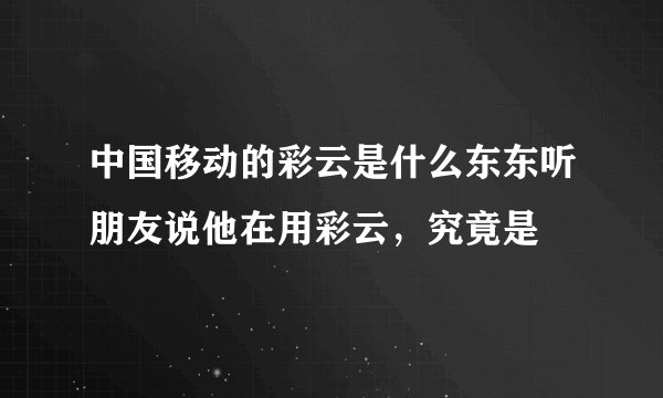 中国移动的彩云是什么东东听朋友说他在用彩云，究竟是