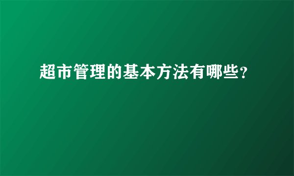 超市管理的基本方法有哪些？