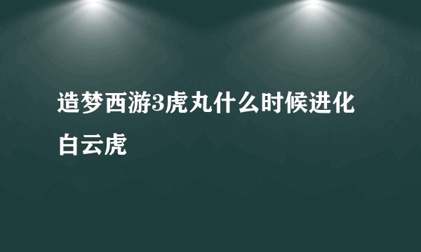 造梦西游3虎丸什么时候进化白云虎